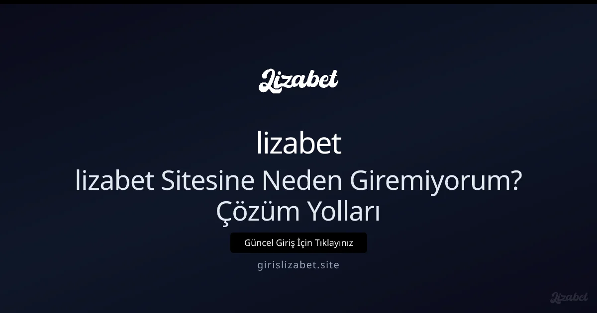 lizabet Sitesine Neden Giremiyorum? Teknik Çözümler Rehberi lizabet Sitesine Neden Giremiyorum? Teknik Çözümler Rehberi - lizabet rehber görseli