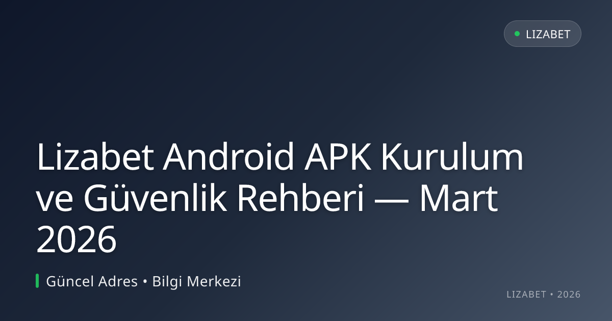 Lizabet Android APK Kurulum ve Güvenlik Rehberi — Mart 2026