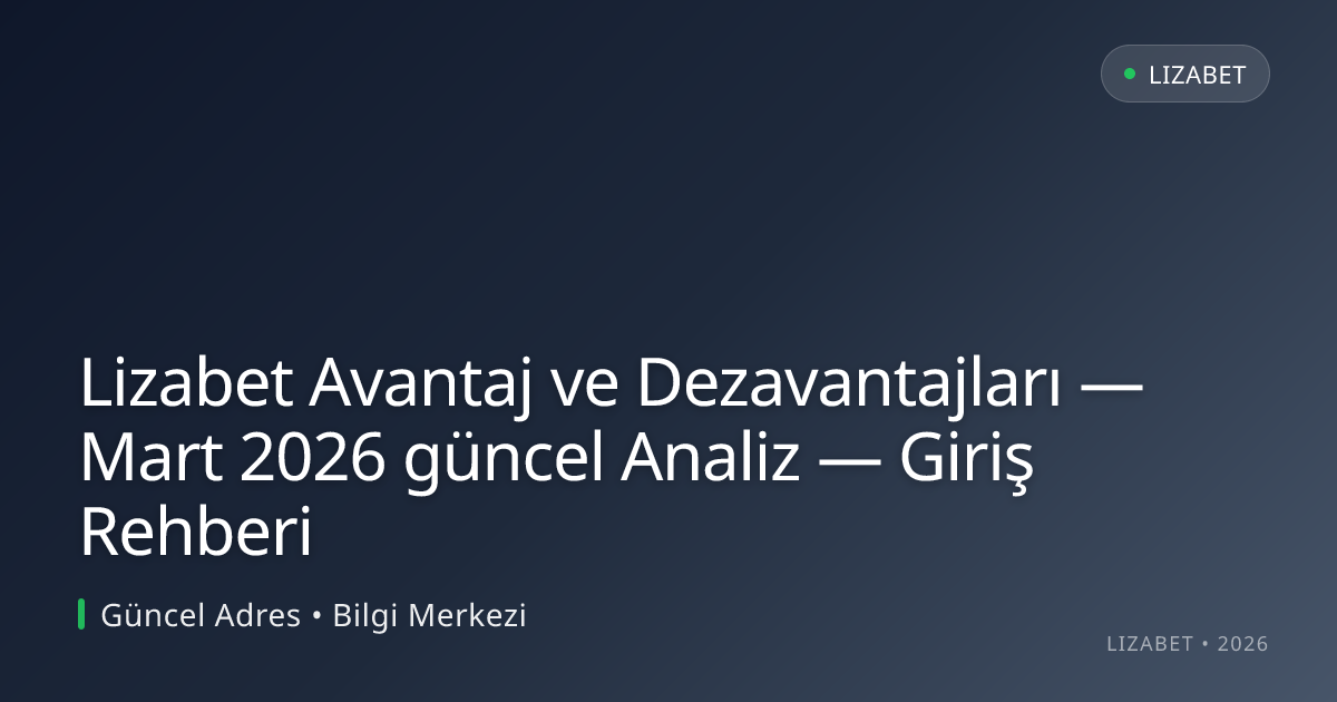 Lizabet Avantaj ve Dezavantajları — Mart 2026 güncel Analiz — Giriş Rehberi