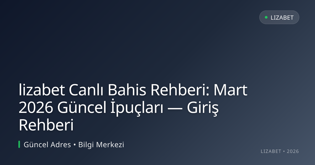 lizabet Canlı Bahis Rehberi: Mart 2026 Güncel İpuçları — Giriş Rehberi