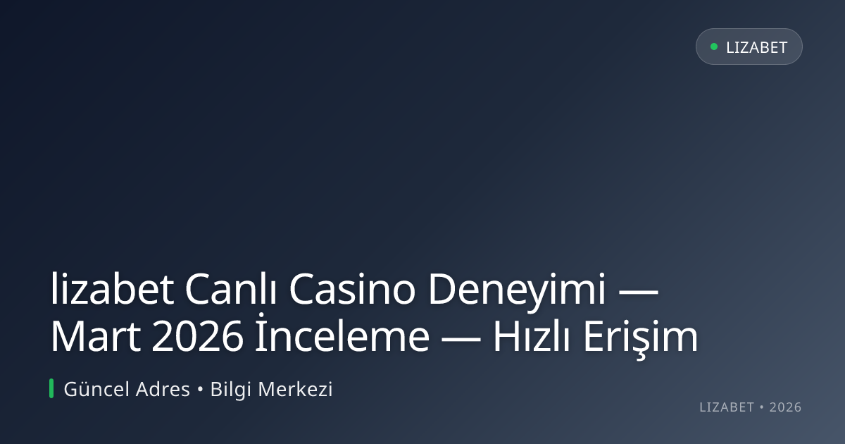 lizabet Canlı Casino Deneyimi — Mart 2026 İnceleme — Hızlı Erişim