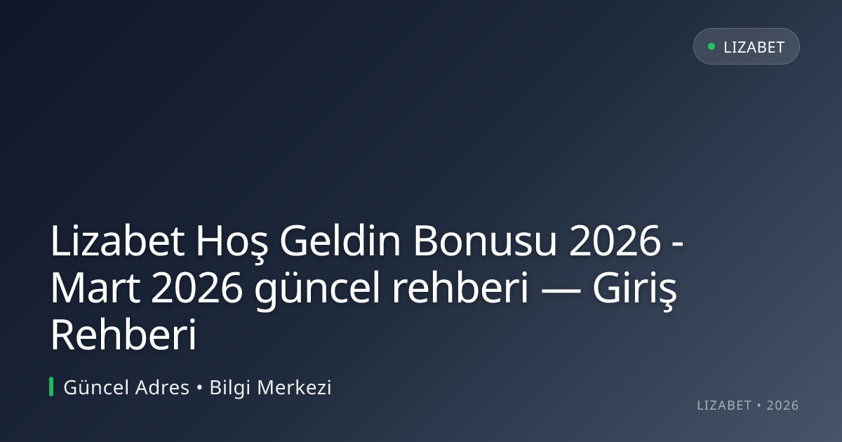 Lizabet Hoş Geldin Bonusu 2026 - Mart 2026 güncel rehberi — Giriş Rehberi