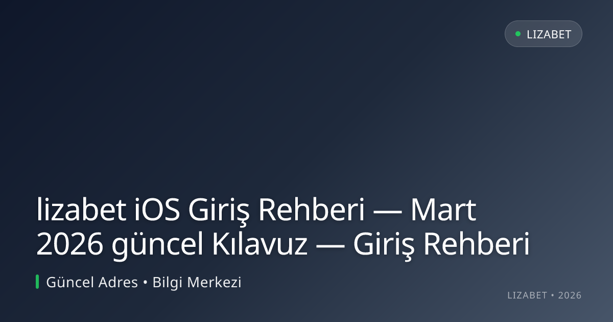 lizabet iOS Giriş Rehberi — Mart 2026 güncel Kılavuz — Giriş Rehberi