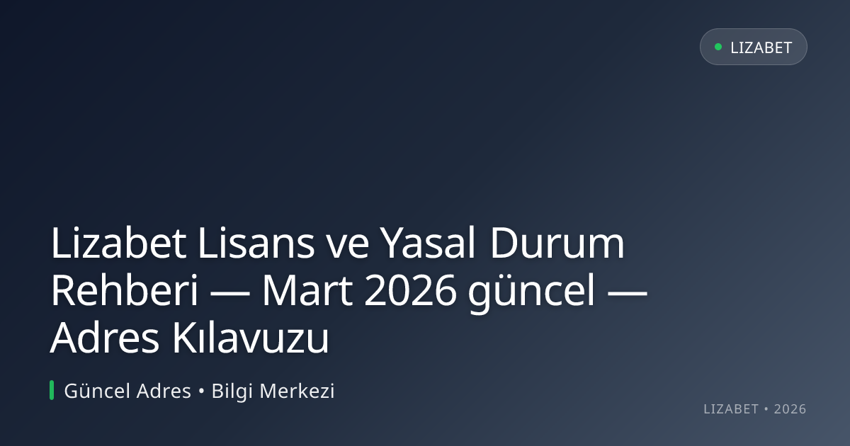 Lizabet Lisans ve Yasal Durum Rehberi — Mart 2026 güncel — Adres Kılavuzu
