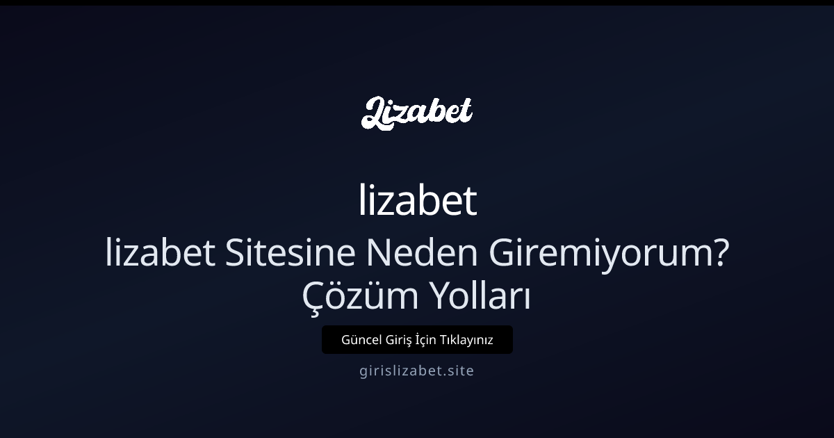 lizabet Sitesine Neden Giremiyorum? 2026 İçin Adım Adım Çözümler - lizabet rehber görseli