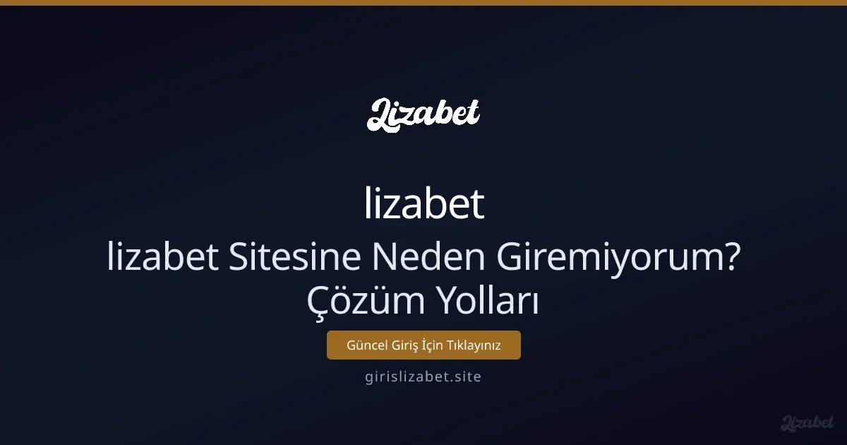 lizabet Sitesine Neden Giremiyorum? Çözüm Rehberi lizabet Sitesine Neden Giremiyorum? Çözüm Rehberi - lizabet rehber görseli