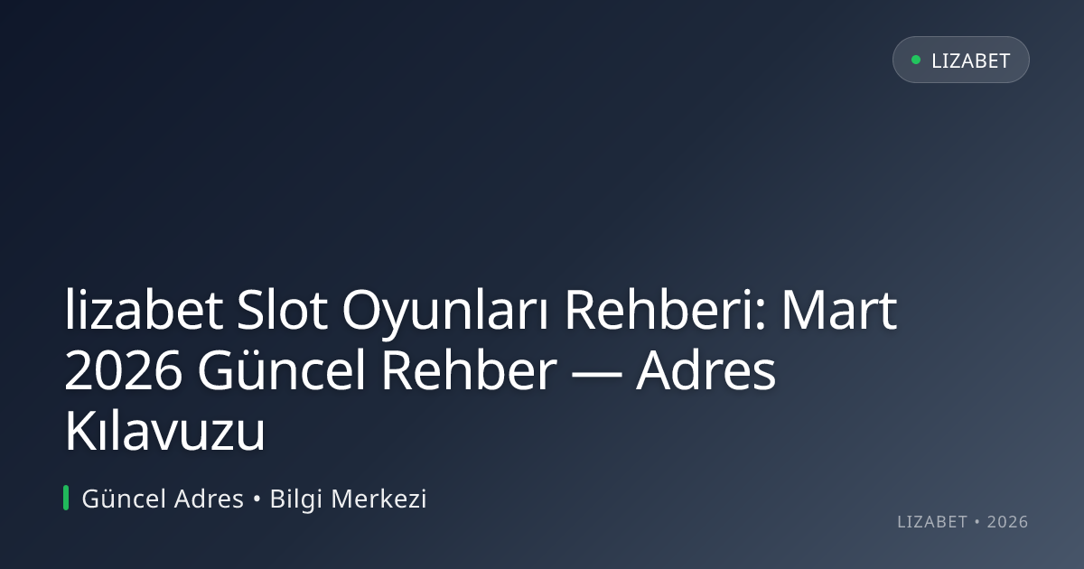 lizabet Slot Oyunları Rehberi: Mart 2026 Güncel Rehber — Adres Kılavuzu