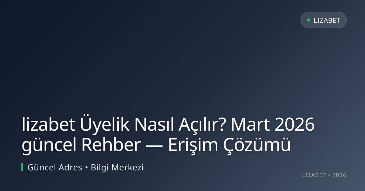 lizabet Üyelik Nasıl Açılır? Mart 2026 güncel Rehber — Erişim Çözümü