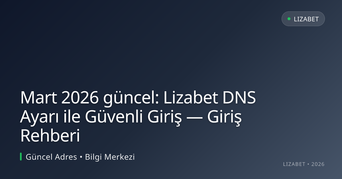 Mart 2026 güncel: Lizabet DNS Ayarı ile Güvenli Giriş — Giriş Rehberi