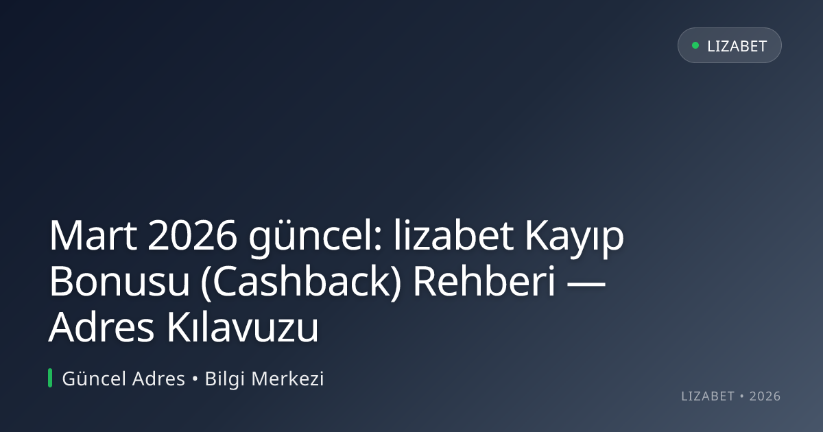 Mart 2026 güncel: lizabet Kayıp Bonusu (Cashback) Rehberi — Adres Kılavuzu