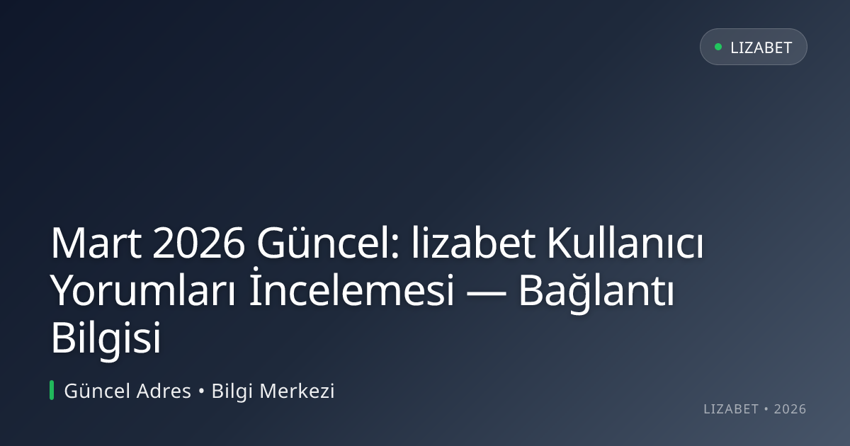 Mart 2026 Güncel: lizabet Kullanıcı Yorumları İncelemesi — Bağlantı Bilgisi