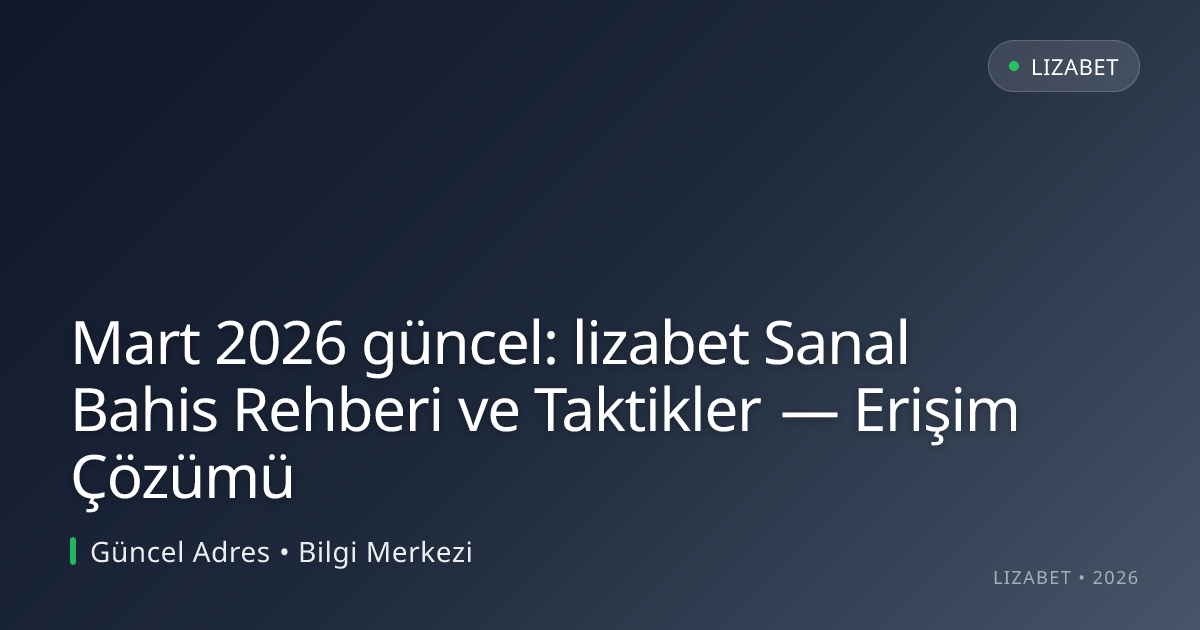 Mart 2026 güncel: lizabet Sanal Bahis Rehberi ve Taktikler — Erişim Çözümü