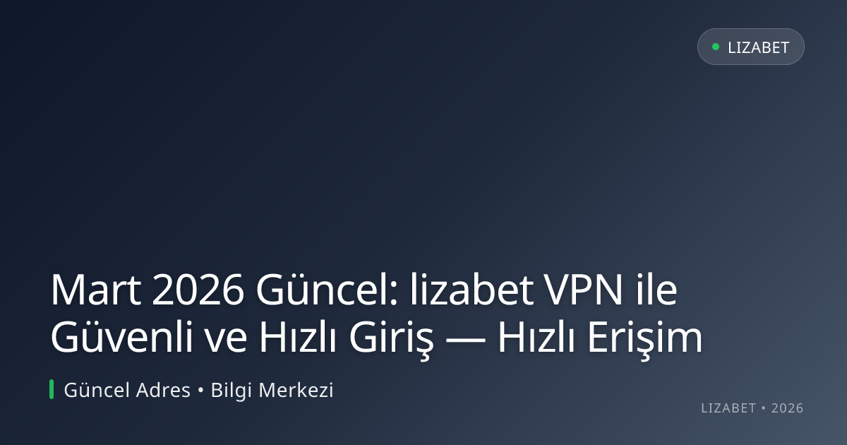 Mart 2026 Güncel: lizabet VPN ile Güvenli ve Hızlı Giriş — Hızlı Erişim