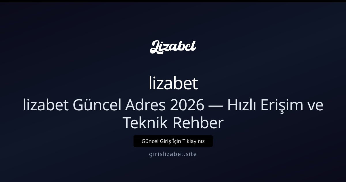 lizabet lizabet Güncel Adres 2026 — Hızlı Erişim ve Teknik Rehber