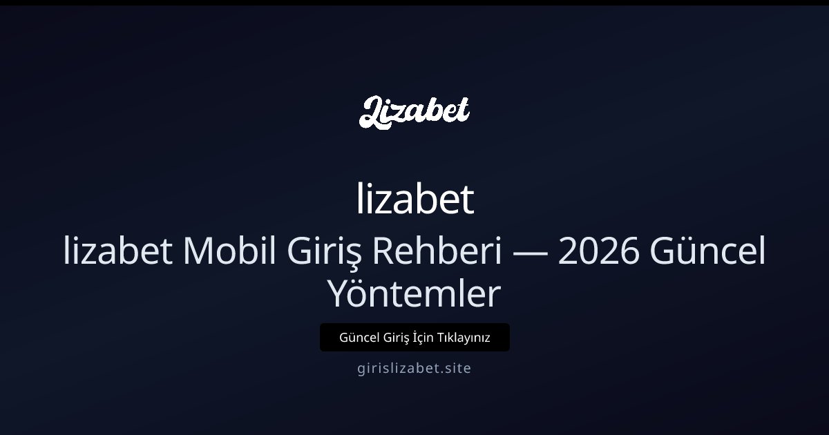 lizabet lizabet Mobil Giriş Rehberi — 2026 Güncel Yöntemler