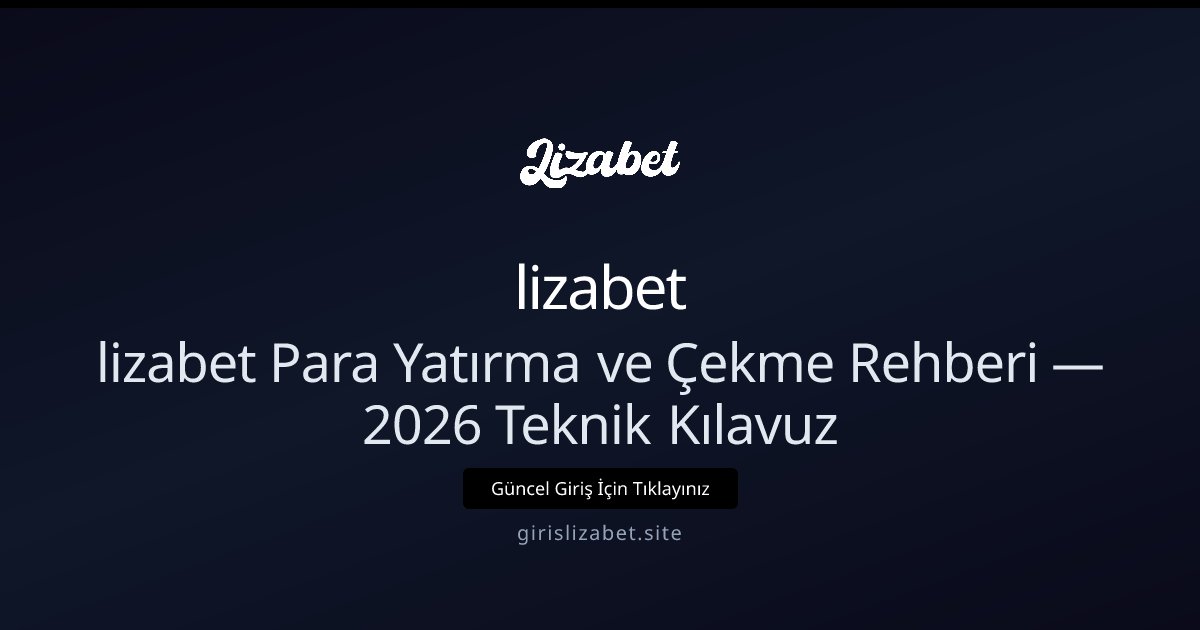 lizabet lizabet Para Yatırma ve Çekme Rehberi — 2026 Teknik Kılavuz